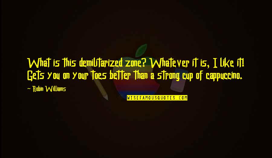 Toes Quotes By Robin Williams: What is this demilitarized zone? Whatever it is,