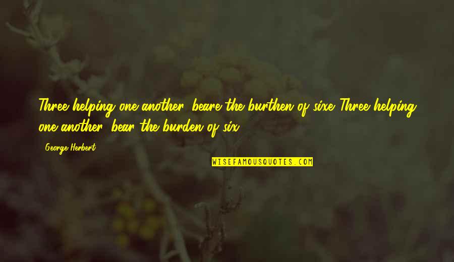 Toescapeto Quotes By George Herbert: Three helping one another, beare the burthen of