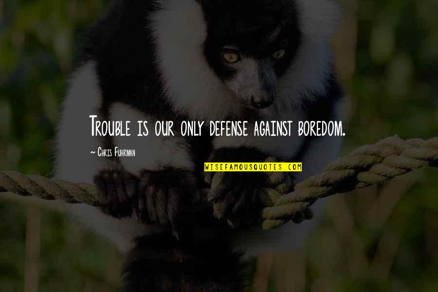 Toestandaanduiding Quotes By Chris Fuhrman: Trouble is our only defense against boredom. Toestandaanduiding Quotes By Chris Fuhrman: Trouble is our only defense against boredom.