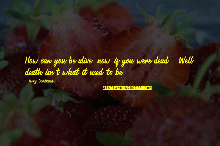Toestel Buikspieren Quotes By Terry Goodkind: How can you be alive, now, if you Toestel Buikspieren Quotes By Terry Goodkind: How can you be alive, now, if you