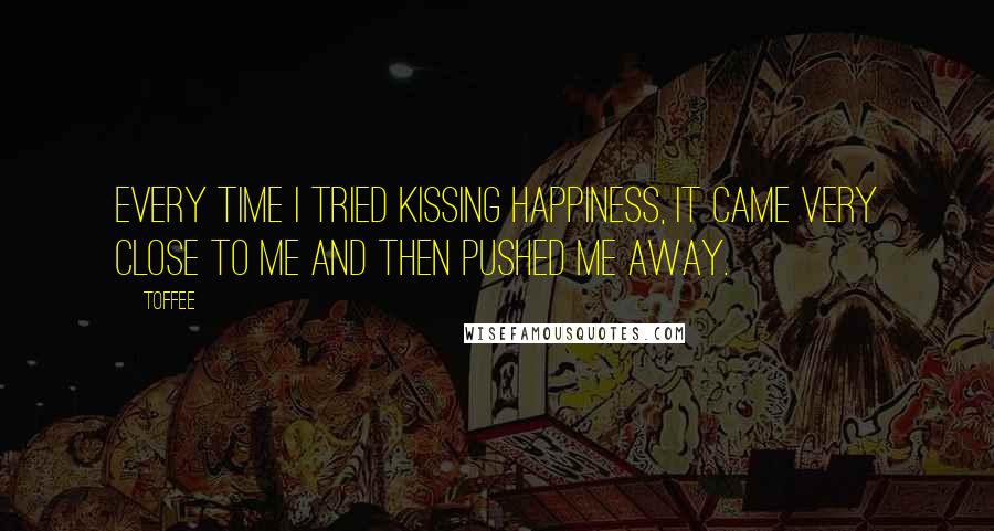 Toffee quotes: Every time I tried kissing happiness, it came very close to me and then pushed me away.