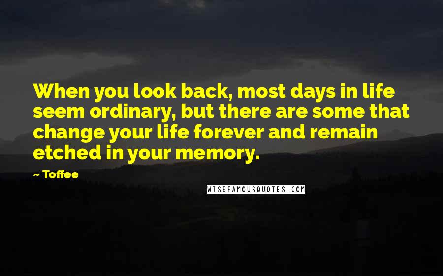 Toffee quotes: When you look back, most days in life seem ordinary, but there are some that change your life forever and remain etched in your memory.