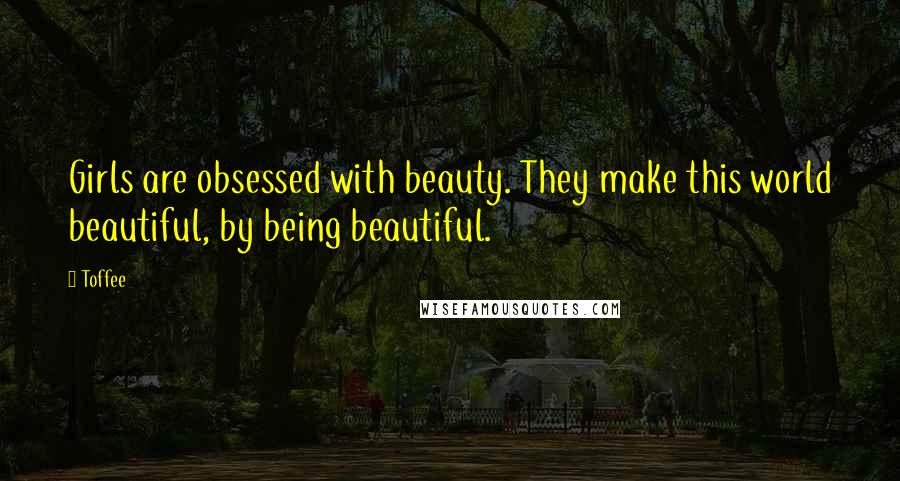 Toffee quotes: Girls are obsessed with beauty. They make this world beautiful, by being beautiful.