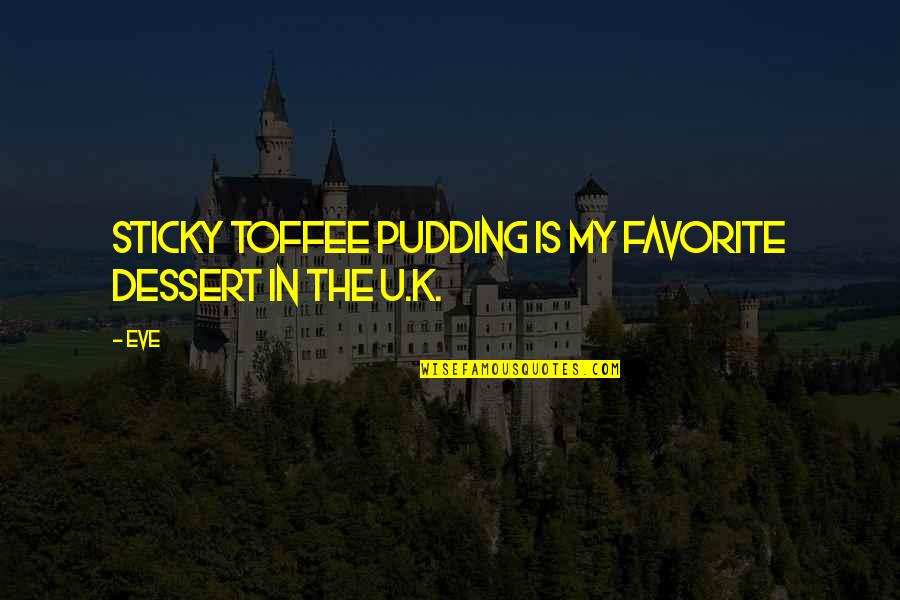 Toffee Quotes By Eve: Sticky toffee pudding is my favorite dessert in