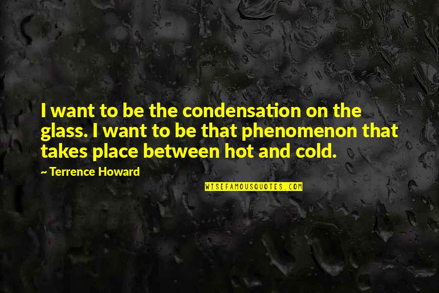 Tofind Quotes By Terrence Howard: I want to be the condensation on the