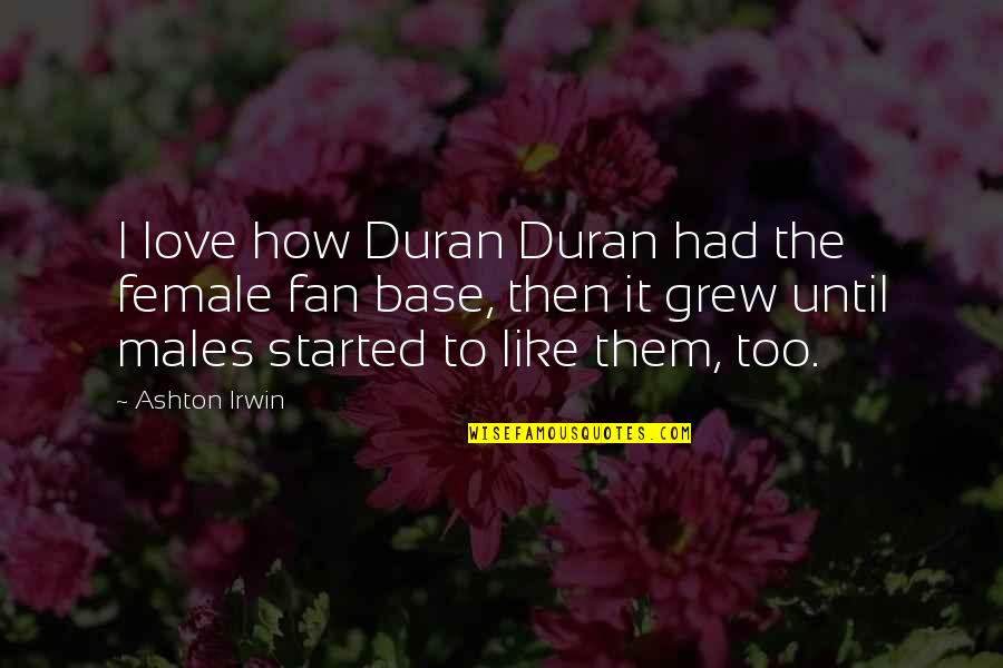 Toflower Quotes By Ashton Irwin: I love how Duran Duran had the female Toflower Quotes By Ashton Irwin: I love how Duran Duran had the female