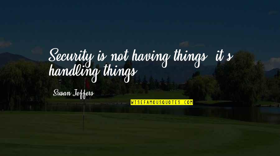 Toften Denmark Quotes By Susan Jeffers: Security is not having things; it's handling things. Toften Denmark Quotes By Susan Jeffers: Security is not having things; it's handling things.