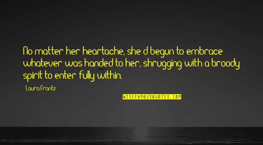 Togami Byakuya Quotes By Laura Frantz: No matter her heartache, she'd begun to embrace Togami Byakuya Quotes By Laura Frantz: No matter her heartache, she'd begun to embrace