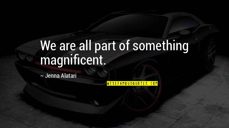 Togas Age Quotes By Jenna Alatari: We are all part of something magnificent.