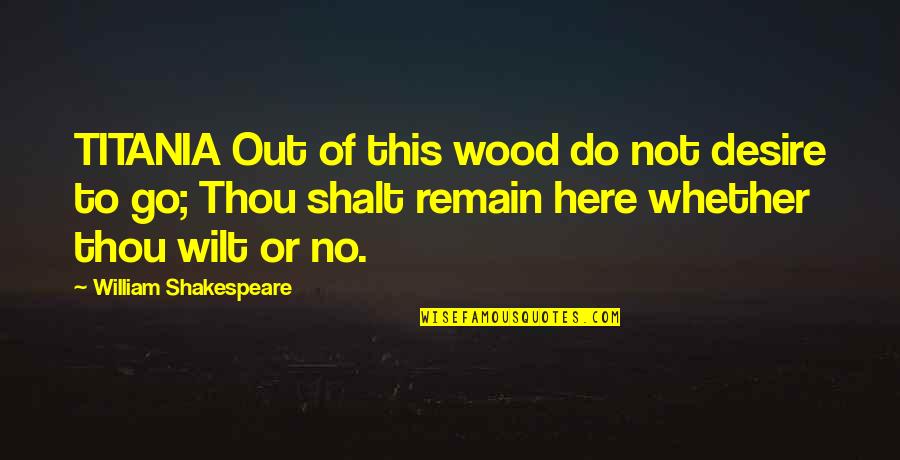 Togas Knife Quotes By William Shakespeare: TITANIA Out of this wood do not desire Togas Knife Quotes By William Shakespeare: TITANIA Out of this wood do not desire