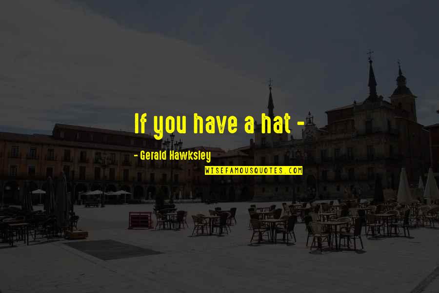 Togasaki Family Quotes By Gerald Hawksley: If you have a hat -