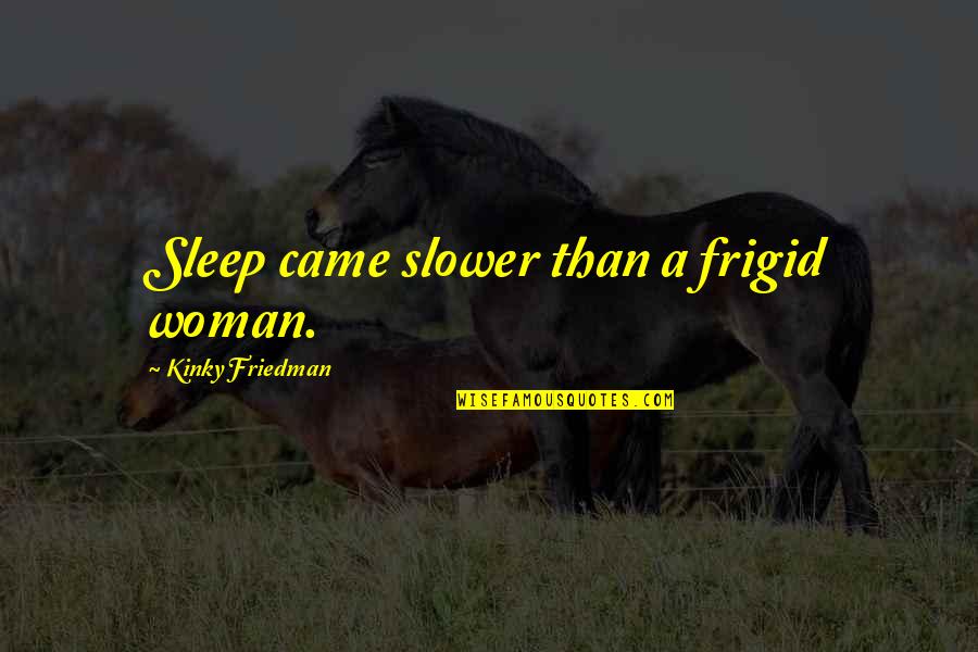 Togawa Hose Quotes By Kinky Friedman: Sleep came slower than a frigid woman.