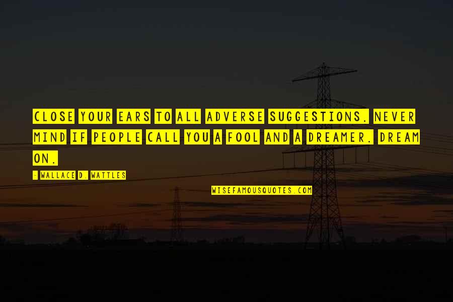 Togawa Hose Quotes By Wallace D. Wattles: Close your ears to all adverse suggestions. Never