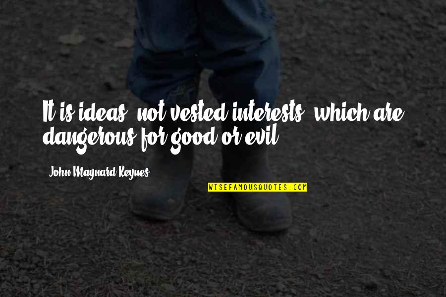 Togden Shakya Quotes By John Maynard Keynes: It is ideas, not vested interests, which are Togden Shakya Quotes By John Maynard Keynes: It is ideas, not vested interests, which are