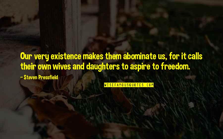 Togden Shakya Quotes By Steven Pressfield: Our very existence makes them abominate us, for Togden Shakya Quotes By Steven Pressfield: Our very existence makes them abominate us, for
