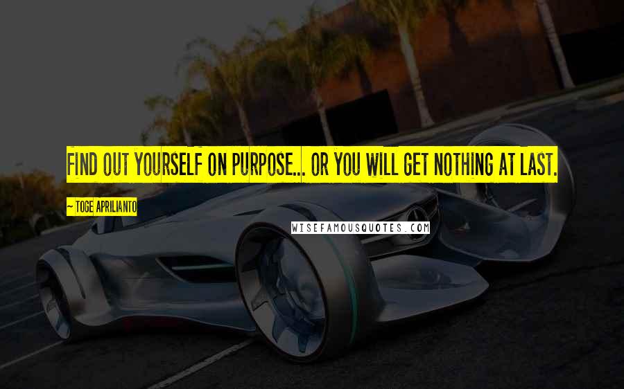 Toge Aprilianto quotes: find out yourself on purpose... or you will get nothing at last.