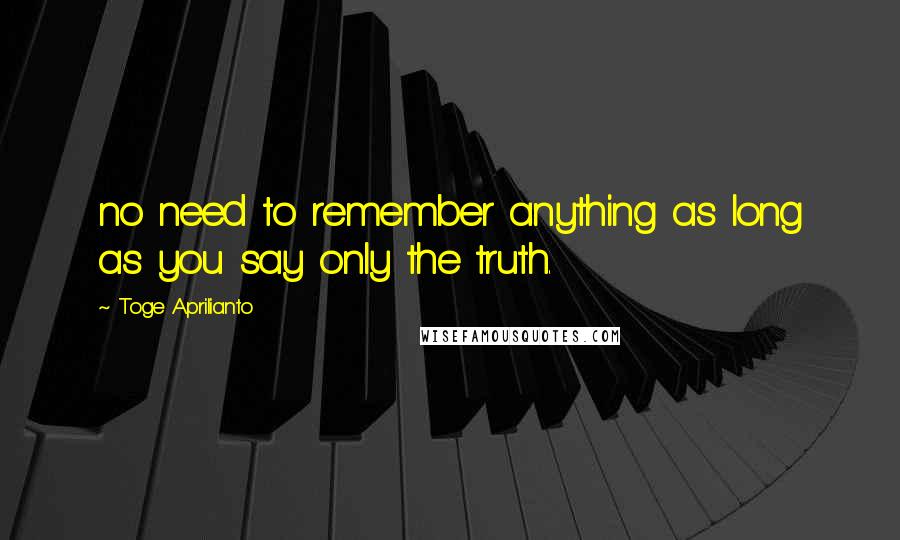 Toge Aprilianto quotes: no need to remember anything as long as you say only the truth.