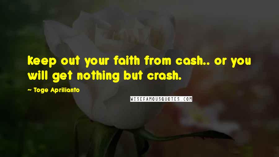 Toge Aprilianto quotes: keep out your faith from cash.. or you will get nothing but crash.