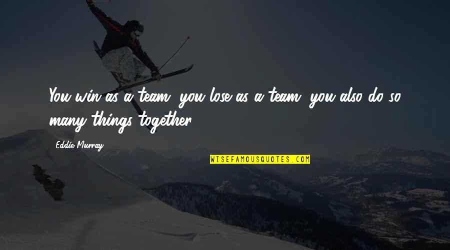 Together A Quotes By Eddie Murray: You win as a team, you lose as