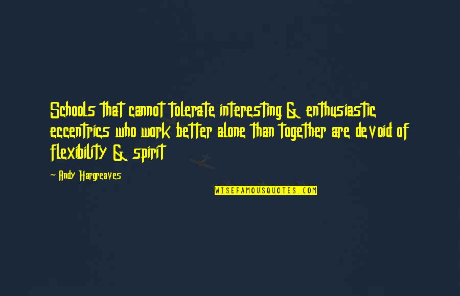 Together Alone Quotes By Andy Hargreaves: Schools that cannot tolerate interesting & enthusiastic eccentrics Together Alone Quotes By Andy Hargreaves: Schools that cannot tolerate interesting & enthusiastic eccentrics
