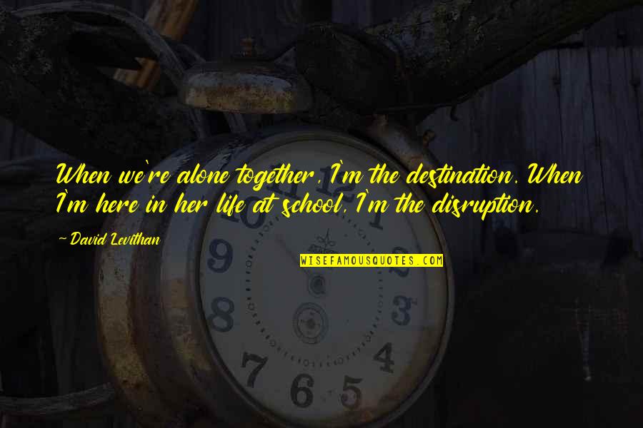 Together Alone Quotes By David Levithan: When we're alone together, I'm the destination. When Together Alone Quotes By David Levithan: When we're alone together, I'm the destination. When