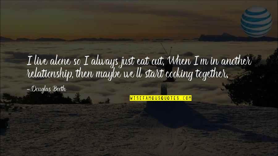 Together Alone Quotes By Douglas Booth: I live alone so I always just eat Together Alone Quotes By Douglas Booth: I live alone so I always just eat