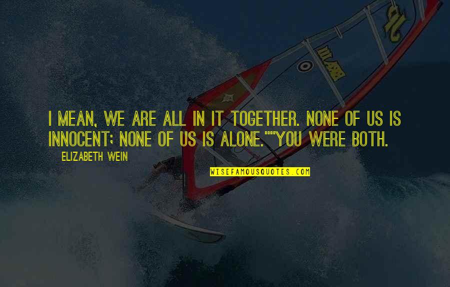 Together Alone Quotes By Elizabeth Wein: I mean, we are all in it together. Together Alone Quotes By Elizabeth Wein: I mean, we are all in it together.