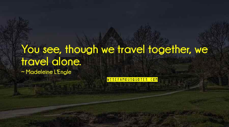 Together Alone Quotes By Madeleine L'Engle: You see, though we travel together, we travel Together Alone Quotes By Madeleine L'Engle: You see, though we travel together, we travel