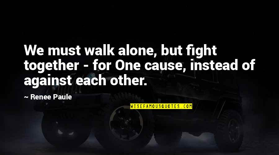 Together Alone Quotes By Renee Paule: We must walk alone, but fight together - Together Alone Quotes By Renee Paule: We must walk alone, but fight together -