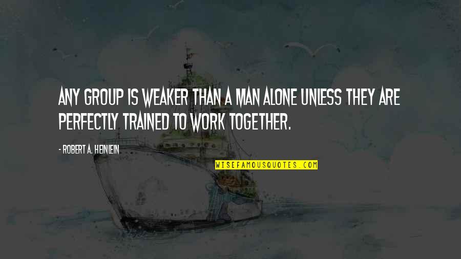 Together Alone Quotes By Robert A. Heinlein: Any group is weaker than a man alone Together Alone Quotes By Robert A. Heinlein: Any group is weaker than a man alone