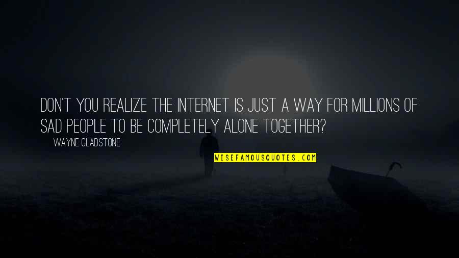 Together Alone Quotes By Wayne Gladstone: Don't you realize the Internet is just a