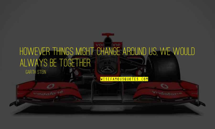 Together Always Quotes By Garth Stein: However things might change around us, we would