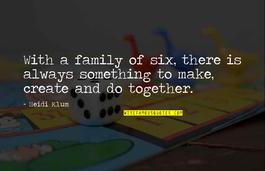 Together Always Quotes By Heidi Klum: With a family of six, there is always