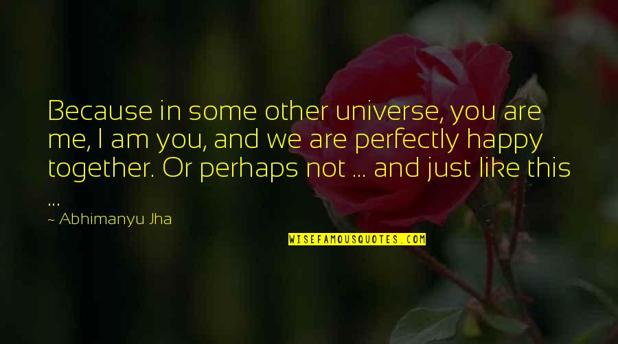 Together And Happy Quotes By Abhimanyu Jha: Because in some other universe, you are me,