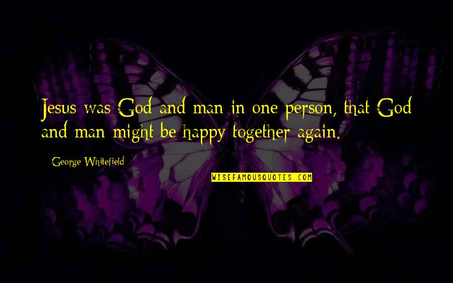 Together And Happy Quotes By George Whitefield: Jesus was God and man in one person,