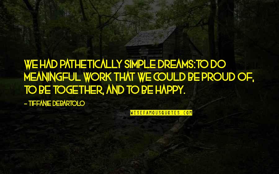 Together And Happy Quotes By Tiffanie DeBartolo: We had pathetically simple dreams:to do meaningful work