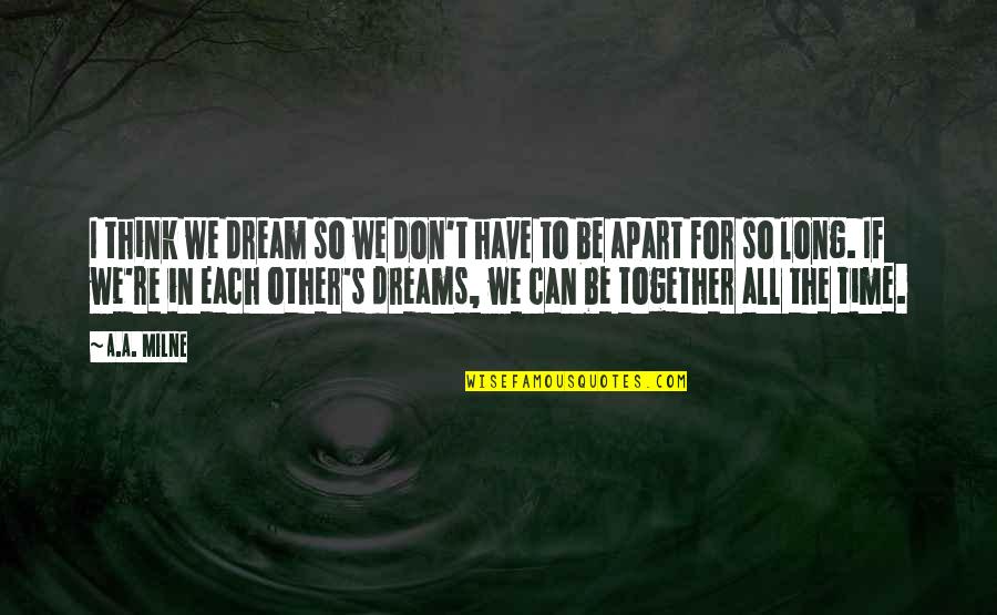 Together Apart Quotes By A.A. Milne: I think we dream so we don't have Together Apart Quotes By A.A. Milne: I think we dream so we don't have