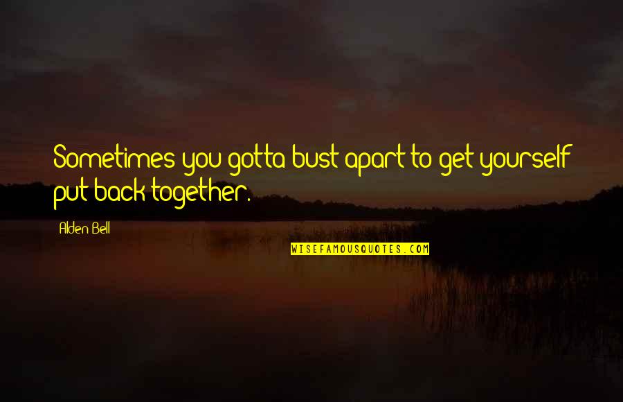Together Apart Quotes By Alden Bell: Sometimes you gotta bust apart to get yourself Together Apart Quotes By Alden Bell: Sometimes you gotta bust apart to get yourself