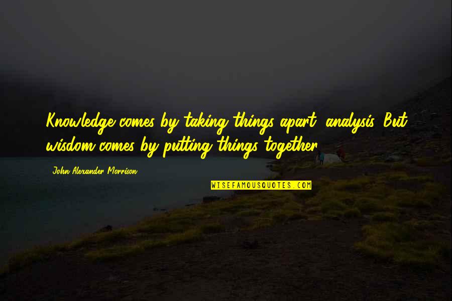 Together Apart Quotes By John Alexander Morrison: Knowledge comes by taking things apart, analysis. But