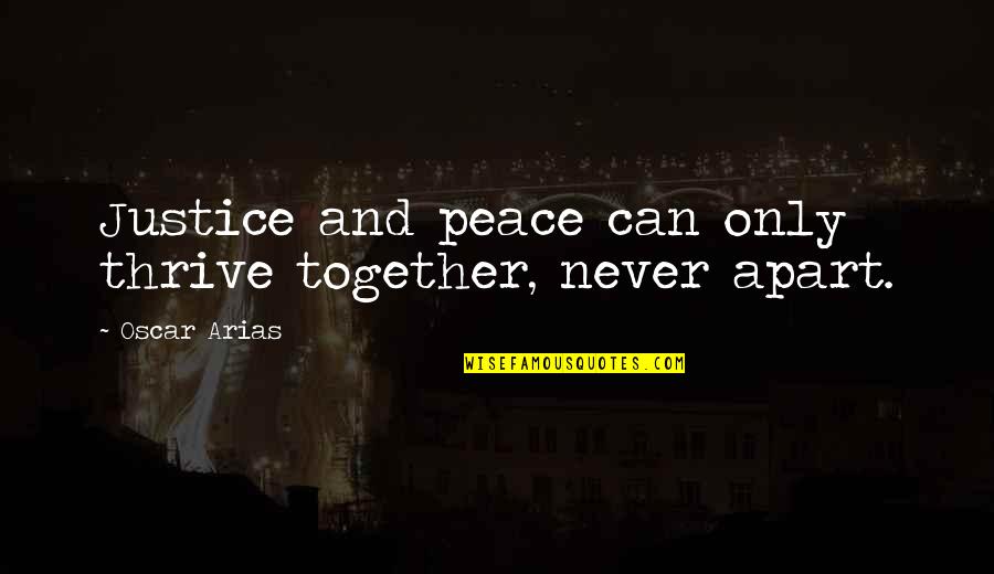 Together Apart Quotes By Oscar Arias: Justice and peace can only thrive together, never Together Apart Quotes By Oscar Arias: Justice and peace can only thrive together, never