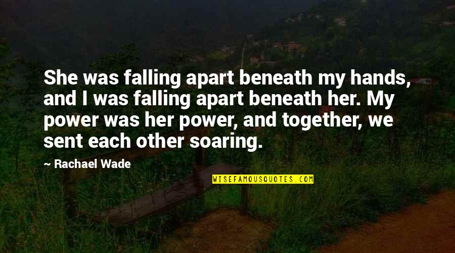 Together Apart Quotes By Rachael Wade: She was falling apart beneath my hands, and Together Apart Quotes By Rachael Wade: She was falling apart beneath my hands, and
