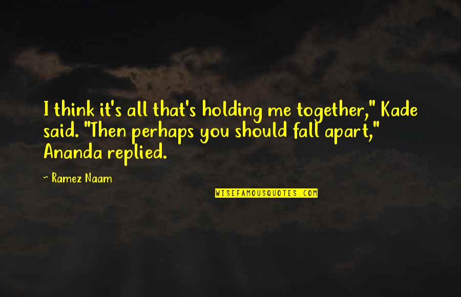 Together Apart Quotes By Ramez Naam: I think it's all that's holding me together," Together Apart Quotes By Ramez Naam: I think it's all that's holding me together,"