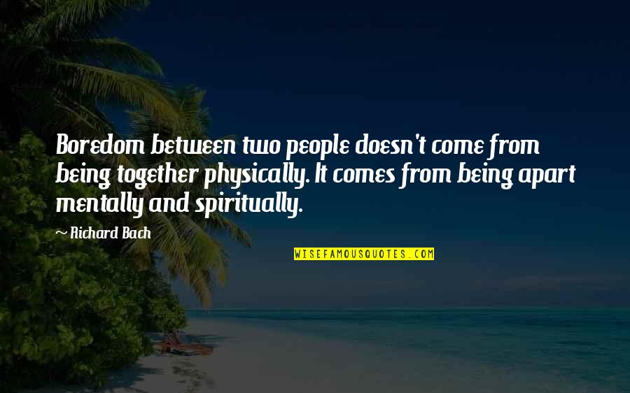 Together Apart Quotes By Richard Bach: Boredom between two people doesn't come from being Together Apart Quotes By Richard Bach: Boredom between two people doesn't come from being