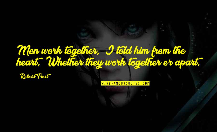 Together Apart Quotes By Robert Frost: Men work together," I told him from the Together Apart Quotes By Robert Frost: Men work together," I told him from the