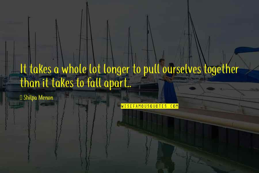 Together Apart Quotes By Shilpa Menon: It takes a whole lot longer to pull