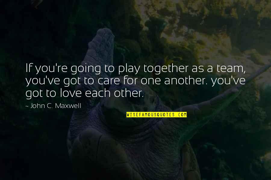 Together As One Love Quotes By John C. Maxwell: If you're going to play together as a