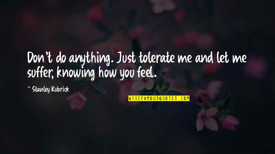 Together But 6 Feet Apart Quotes By Stanley Kubrick: Don't do anything. Just tolerate me and let