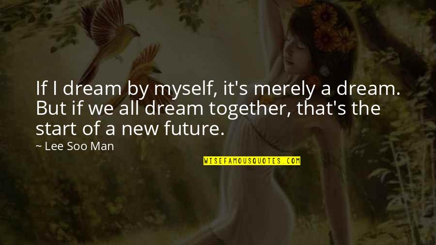 Together But Quotes By Lee Soo Man: If I dream by myself, it's merely a Together But Quotes By Lee Soo Man: If I dream by myself, it's merely a