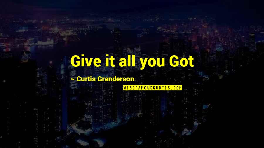 Together Forever Sayings And Quotes By Curtis Granderson: Give it all you Got