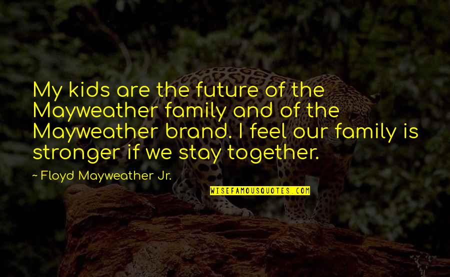 Together In The Future Quotes By Floyd Mayweather Jr.: My kids are the future of the Mayweather